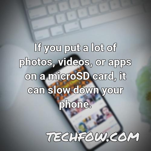if you put a lot of photos videos or apps on a microsd card it can slow down your phone