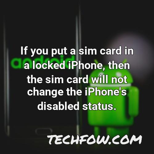 if you put a sim card in a locked iphone then the sim card will not change the iphone s disabled status