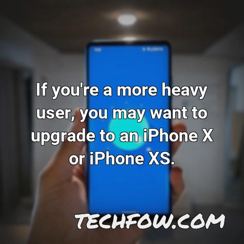 if you re a more heavy user you may want to upgrade to an iphone x or iphone