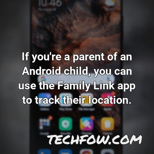 if you re a parent of an android child you can use the family link app to track their location