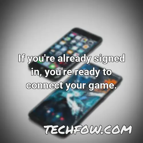 if you re already signed in you re ready to connect your game
