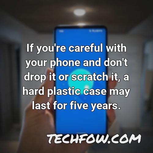 if you re careful with your phone and don t drop it or scratch it a hard plastic case may last for five years