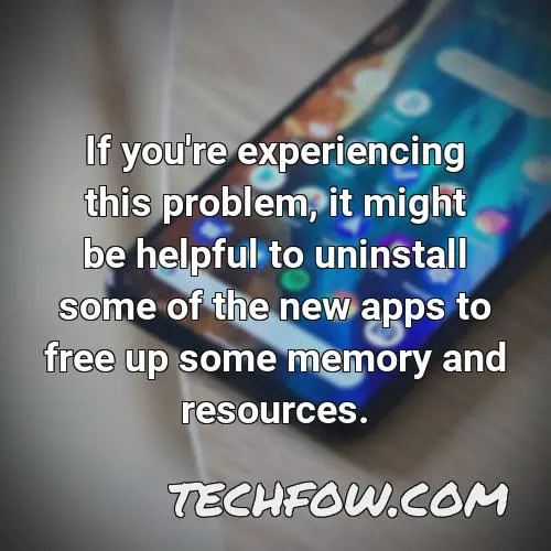 if you re experiencing this problem it might be helpful to uninstall some of the new apps to free up some memory and resources