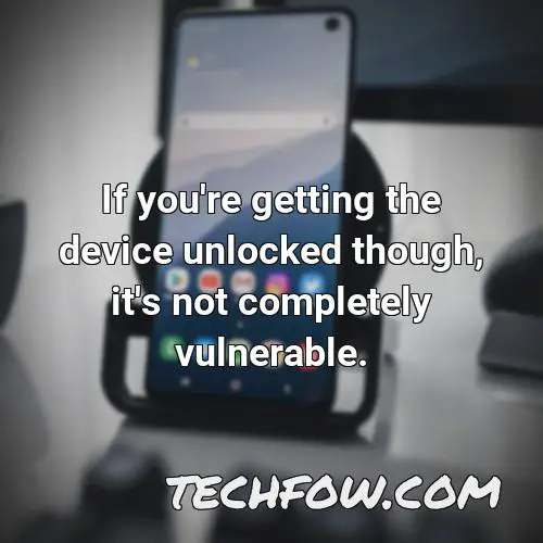 if you re getting the device unlocked though it s not completely vulnerable