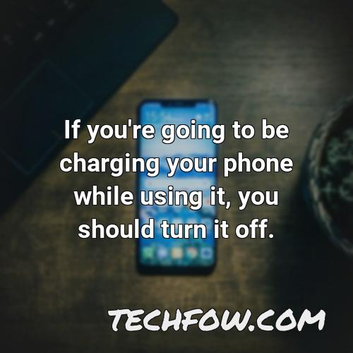 if you re going to be charging your phone while using it you should turn it off 1