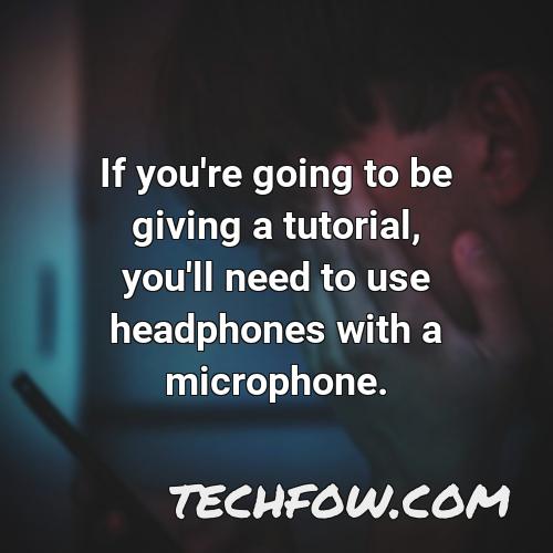 if you re going to be giving a tutorial you ll need to use headphones with a microphone