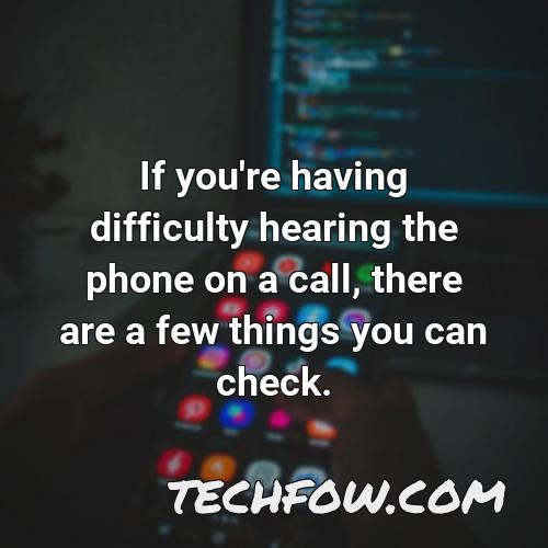 if you re having difficulty hearing the phone on a call there are a few things you can check