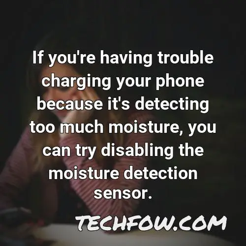 if you re having trouble charging your phone because it s detecting too much moisture you can try disabling the moisture detection sensor