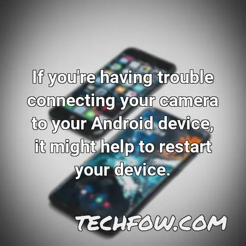 if you re having trouble connecting your camera to your android device it might help to restart your device