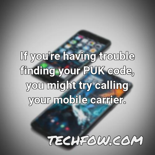 if you re having trouble finding your puk code you might try calling your mobile carrier