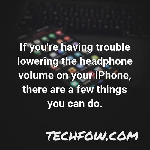 if you re having trouble lowering the headphone volume on your iphone there are a few things you can do