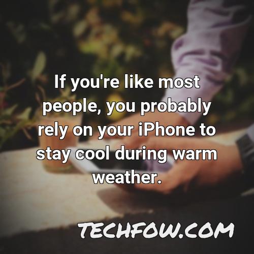 if you re like most people you probably rely on your iphone to stay cool during warm weather