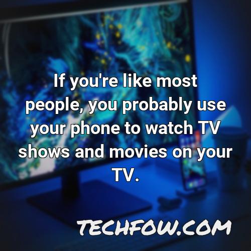 if you re like most people you probably use your phone to watch tv shows and movies on your tv
