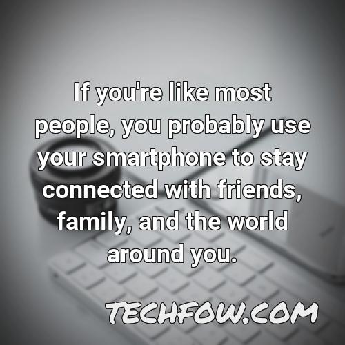 if you re like most people you probably use your smartphone to stay connected with friends family and the world around you