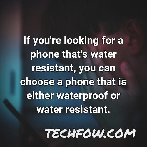 if you re looking for a phone that s water resistant you can choose a phone that is either waterproof or water resistant