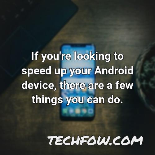 if you re looking to speed up your android device there are a few things you can do