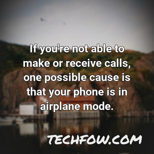 if you re not able to make or receive calls one possible cause is that your phone is in airplane mode