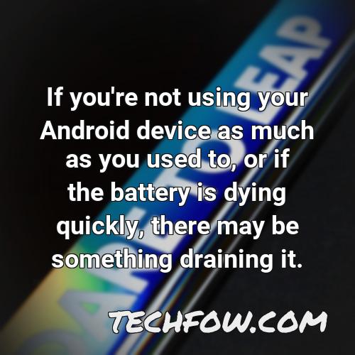 if you re not using your android device as much as you used to or if the battery is dying quickly there may be something draining it