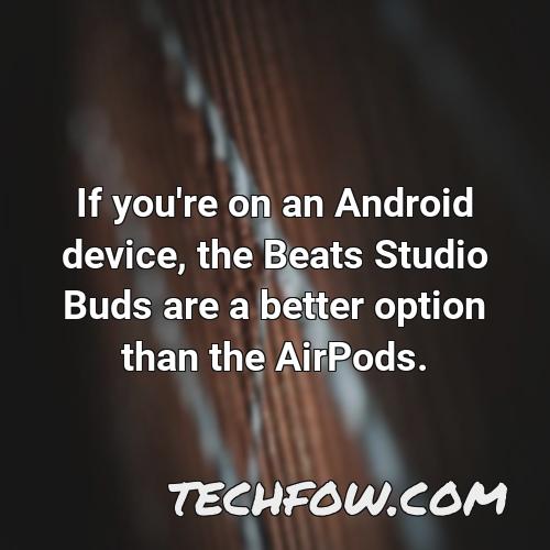 if you re on an android device the beats studio buds are a better option than the airpods
