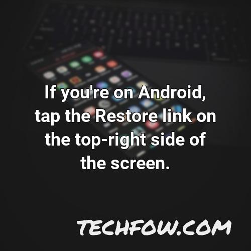 if you re on android tap the restore link on the top right side of the screen 1