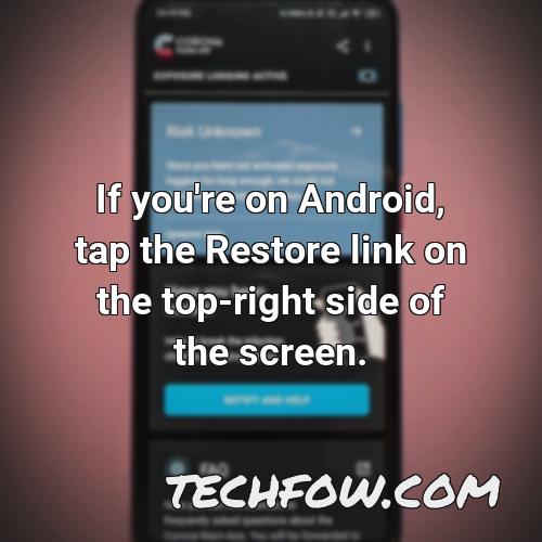 if you re on android tap the restore link on the top right side of the screen