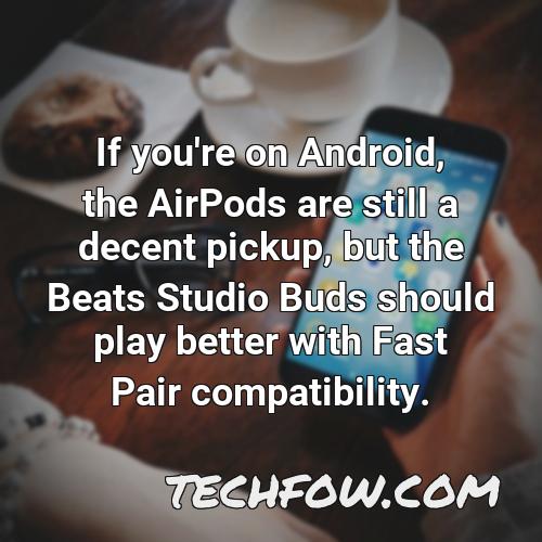 if you re on android the airpods are still a decent pickup but the beats studio buds should play better with fast pair compatibility 1