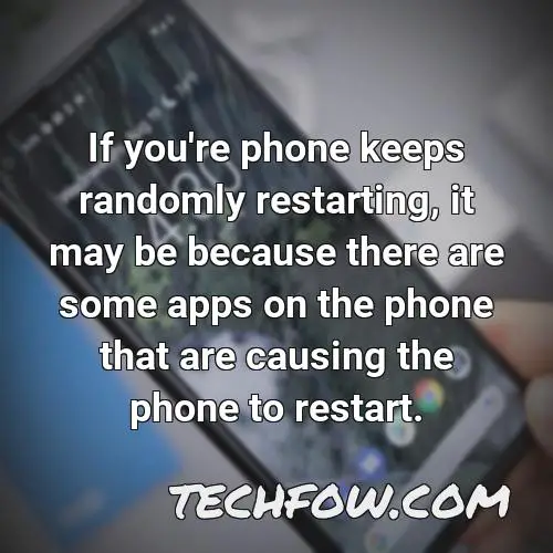 if you re phone keeps randomly restarting it may be because there are some apps on the phone that are causing the phone to restart