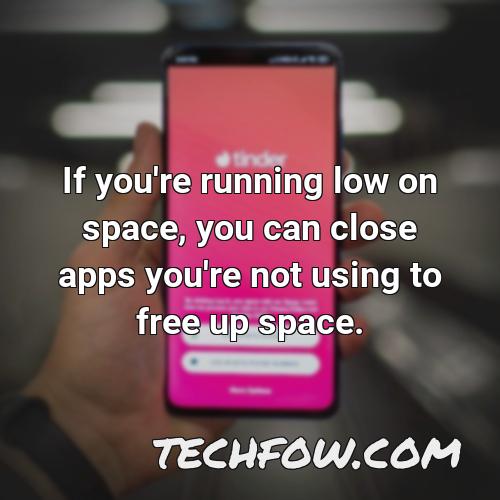 if you re running low on space you can close apps you re not using to free up space