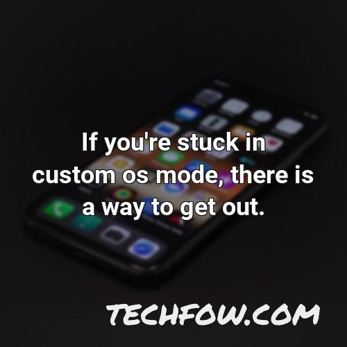 if you re stuck in custom os mode there is a way to get out
