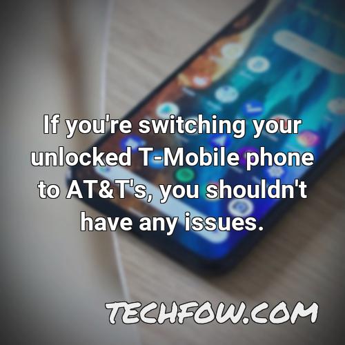if you re switching your unlocked t mobile phone to at t s you shouldn t have any issues