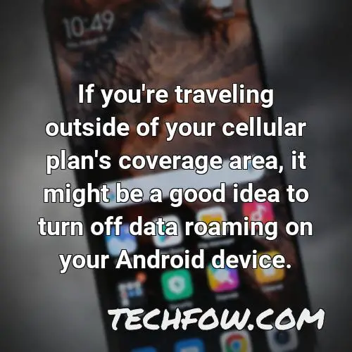 if you re traveling outside of your cellular plan s coverage area it might be a good idea to turn off data roaming on your android device