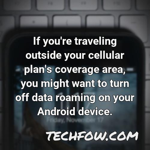 if you re traveling outside your cellular plan s coverage area you might want to turn off data roaming on your android device