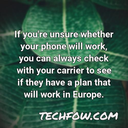 if you re unsure whether your phone will work you can always check with your carrier to see if they have a plan that will work in europe