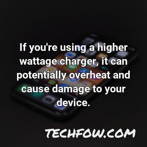 if you re using a higher wattage charger it can potentially overheat and cause damage to your device