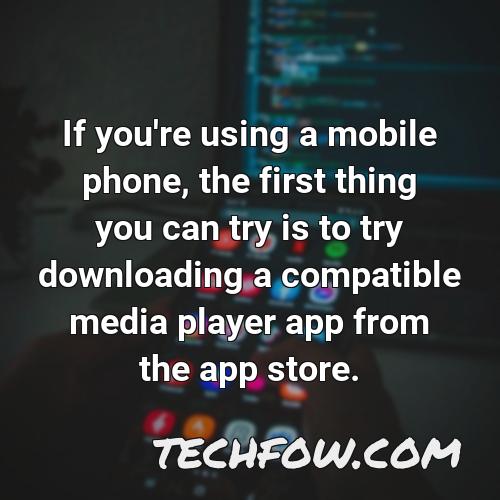 if you re using a mobile phone the first thing you can try is to try downloading a compatible media player app from the app store