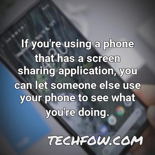 if you re using a phone that has a screen sharing application you can let someone else use your phone to see what you re doing
