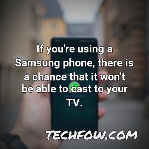 if you re using a samsung phone there is a chance that it won t be able to cast to your tv