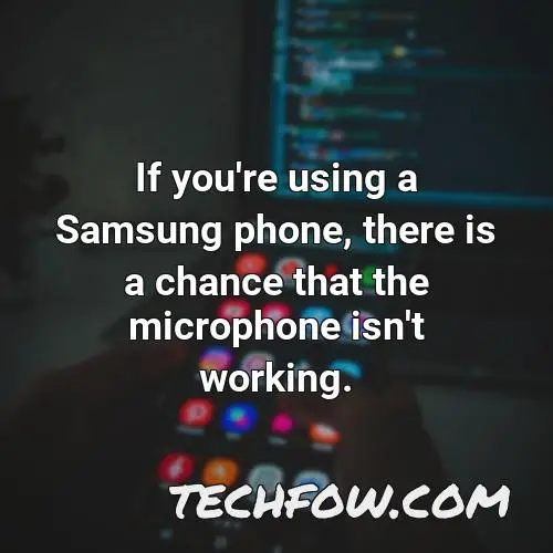 if you re using a samsung phone there is a chance that the microphone isn t working