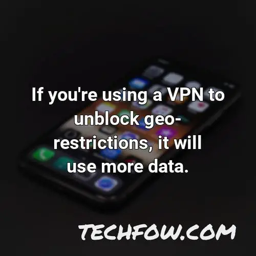 if you re using a vpn to unblock geo restrictions it will use more data