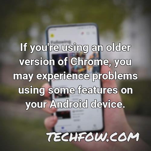 if you re using an older version of chrome you may experience problems using some features on your android device