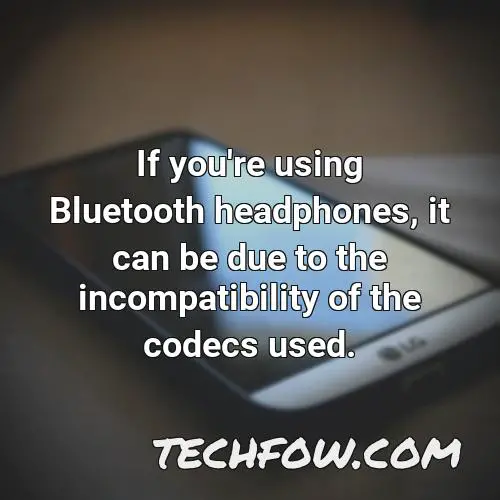 if you re using bluetooth headphones it can be due to the incompatibility of the codecs used