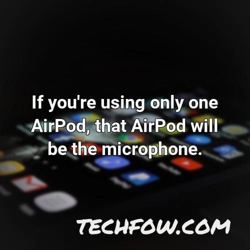if you re using only one airpod that airpod will be the microphone