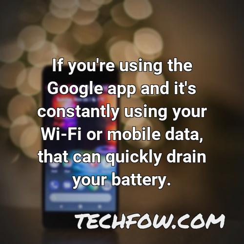 if you re using the google app and it s constantly using your wi fi or mobile data that can quickly drain your battery