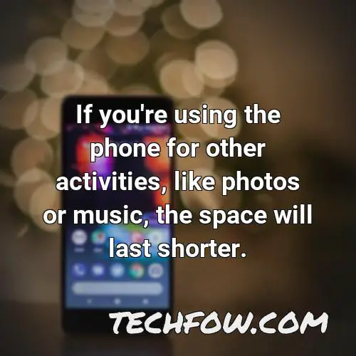 if you re using the phone for other activities like photos or music the space will last shorter
