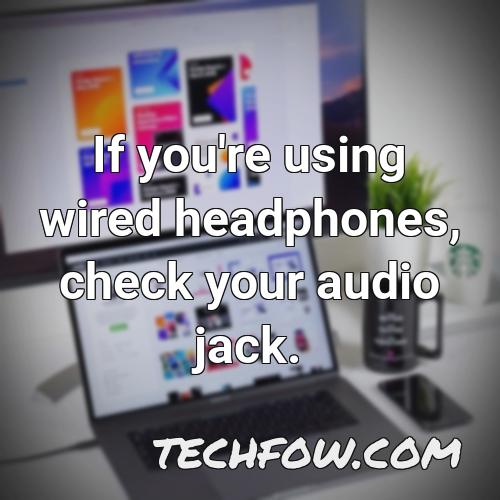 if you re using wired headphones check your audio jack