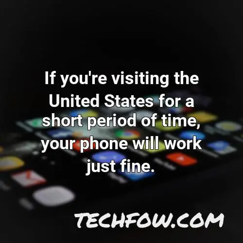 if you re visiting the united states for a short period of time your phone will work just fine