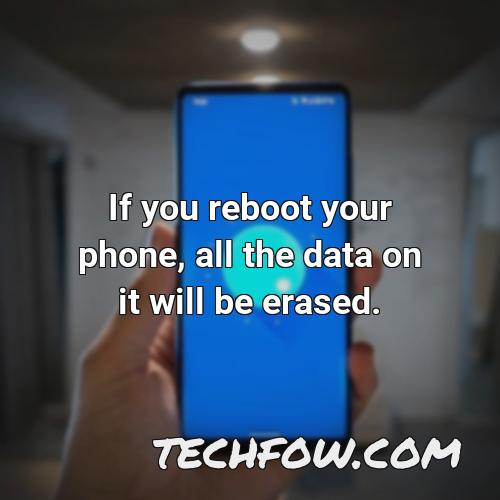 if you reboot your phone all the data on it will be erased