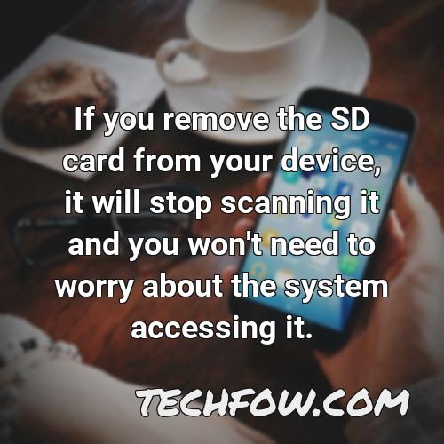 if you remove the sd card from your device it will stop scanning it and you won t need to worry about the system accessing it