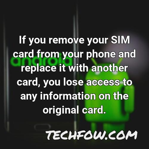 if you remove your sim card from your phone and replace it with another card you lose access to any information on the original card
