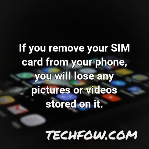 if you remove your sim card from your phone you will lose any pictures or videos stored on it